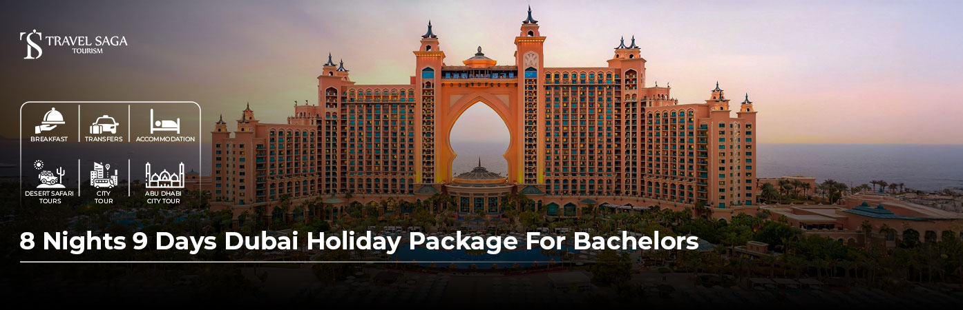 Book 8 Nights 9 Days Dubai Holiday Package for Bachelors and Explore Freely