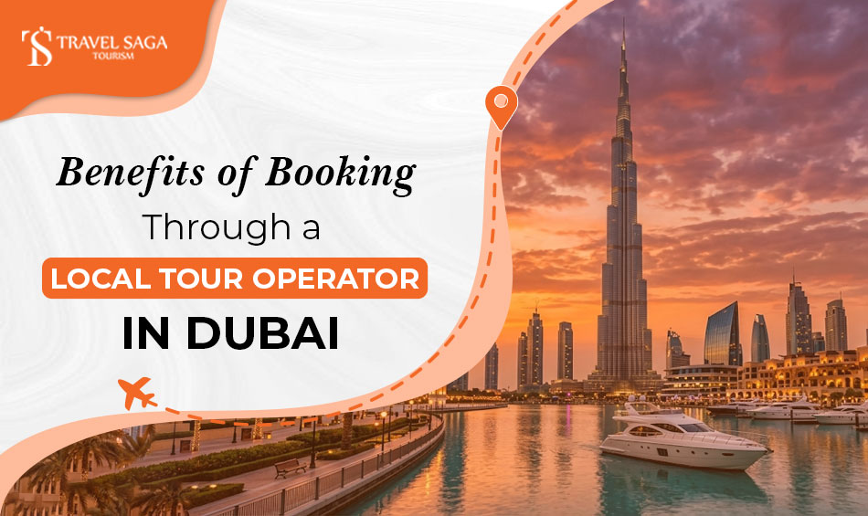 Local tour operator Dubai benefits for hassle-free holiday planning