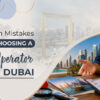 Mistakes to avoid when choosing a Dubai tour operator.